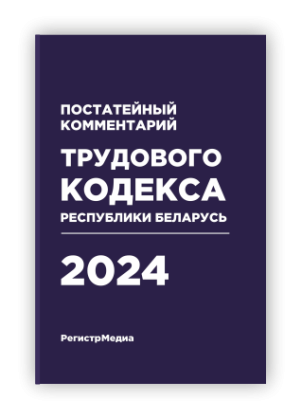 Постатейный комментарий Трудового кодекса Республики Беларусь 2024